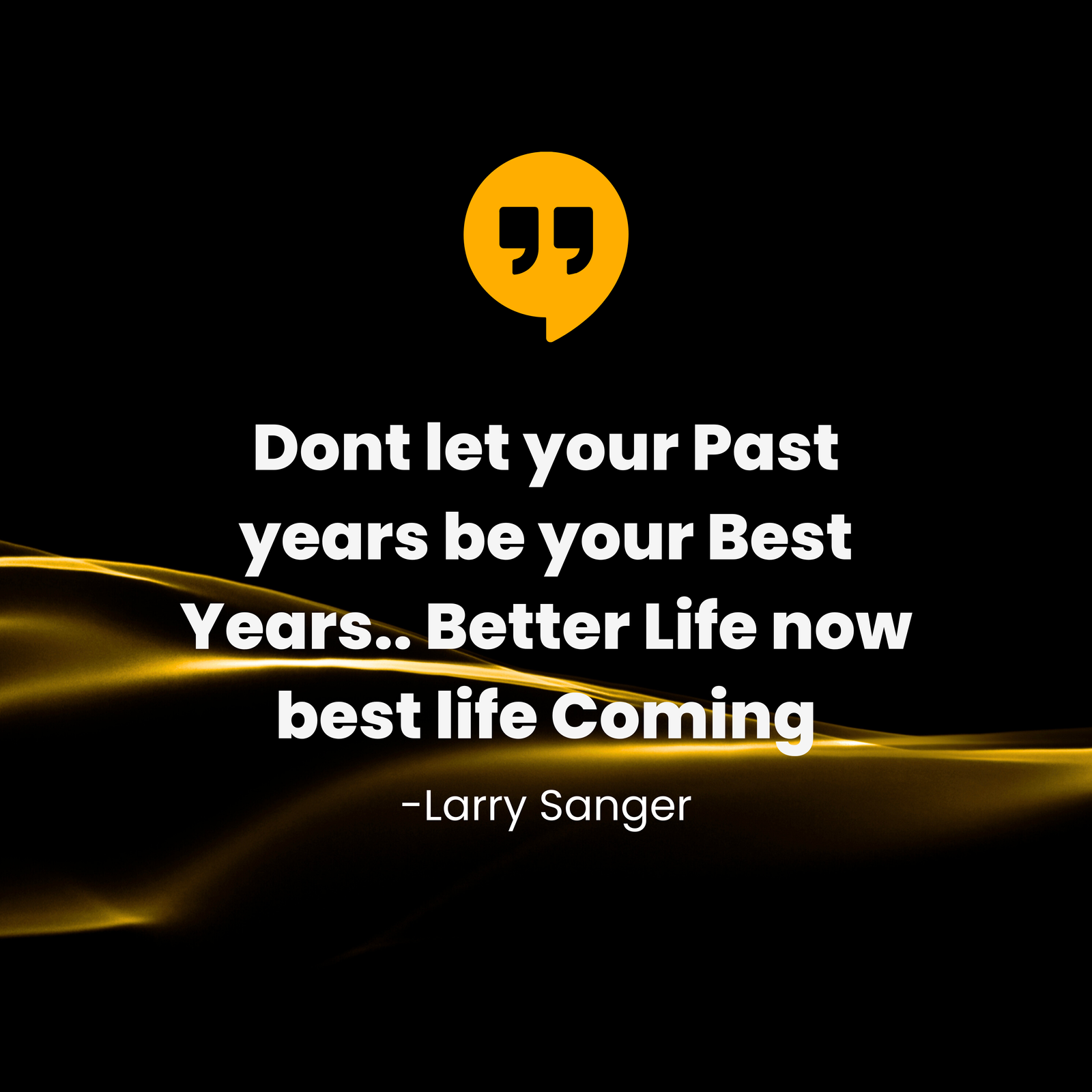 Never let your past be bigger than your futuredont let your past years be your best years. better life now best life coming 2